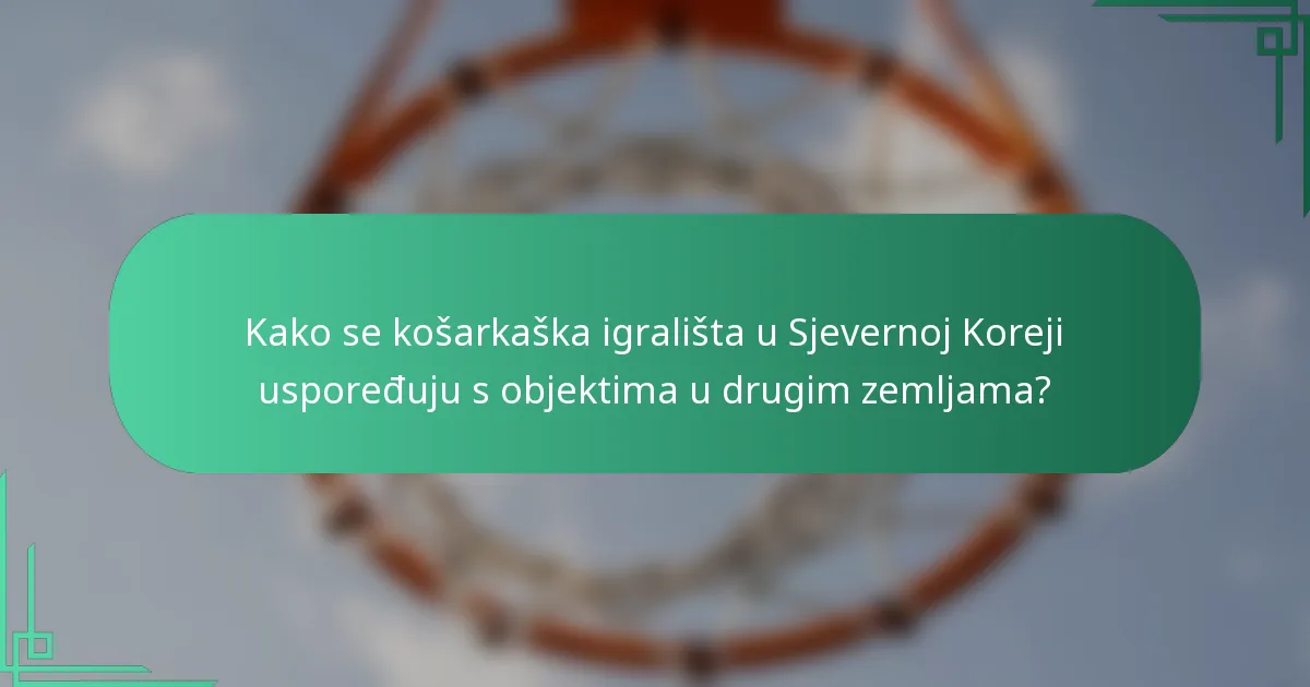 Kako se košarkaška igrališta u Sjevernoj Koreji uspoređuju s objektima u drugim zemljama?