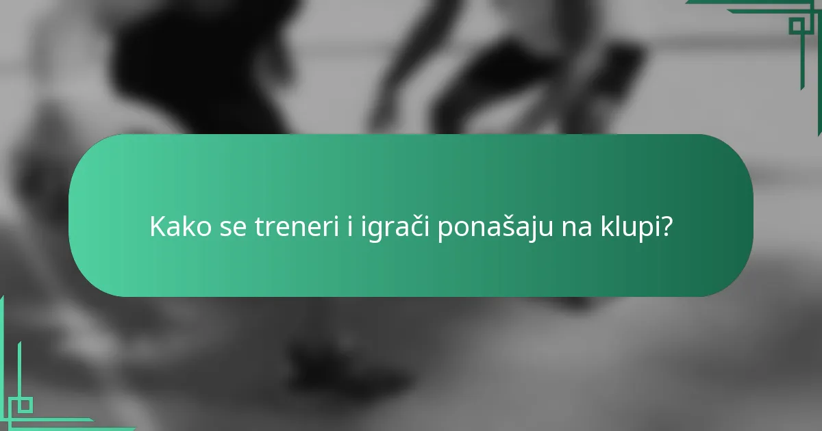 Kako se treneri i igrači ponašaju na klupi?