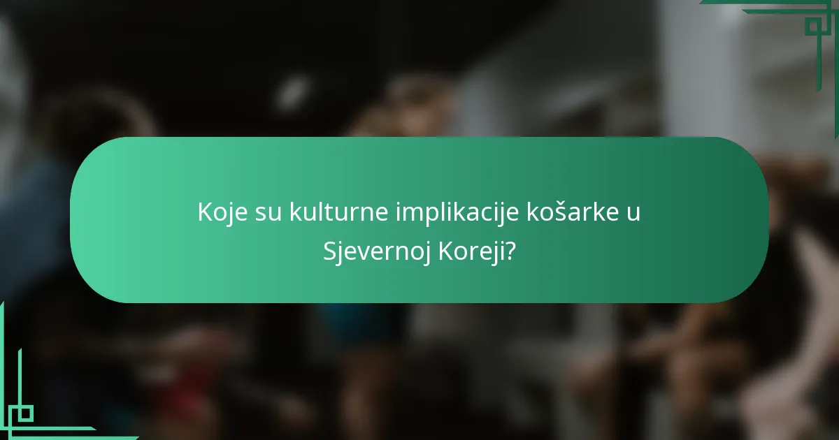 Koje su kulturne implikacije košarke u Sjevernoj Koreji?