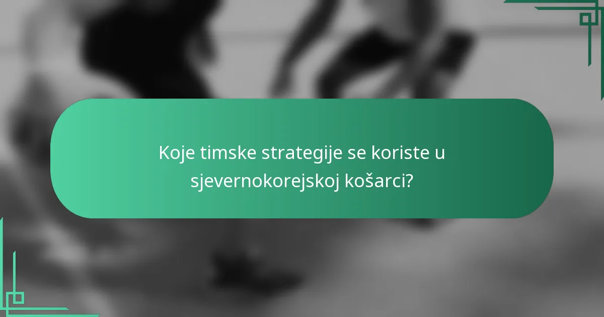 Koje timske strategije se koriste u sjevernokorejskoj košarci?