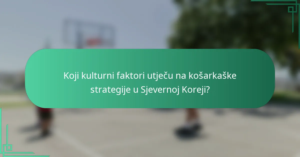Koji kulturni faktori utječu na košarkaške strategije u Sjevernoj Koreji?