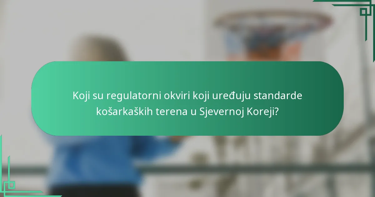 Koji su regulatorni okviri koji uređuju standarde košarkaških terena u Sjevernoj Koreji?