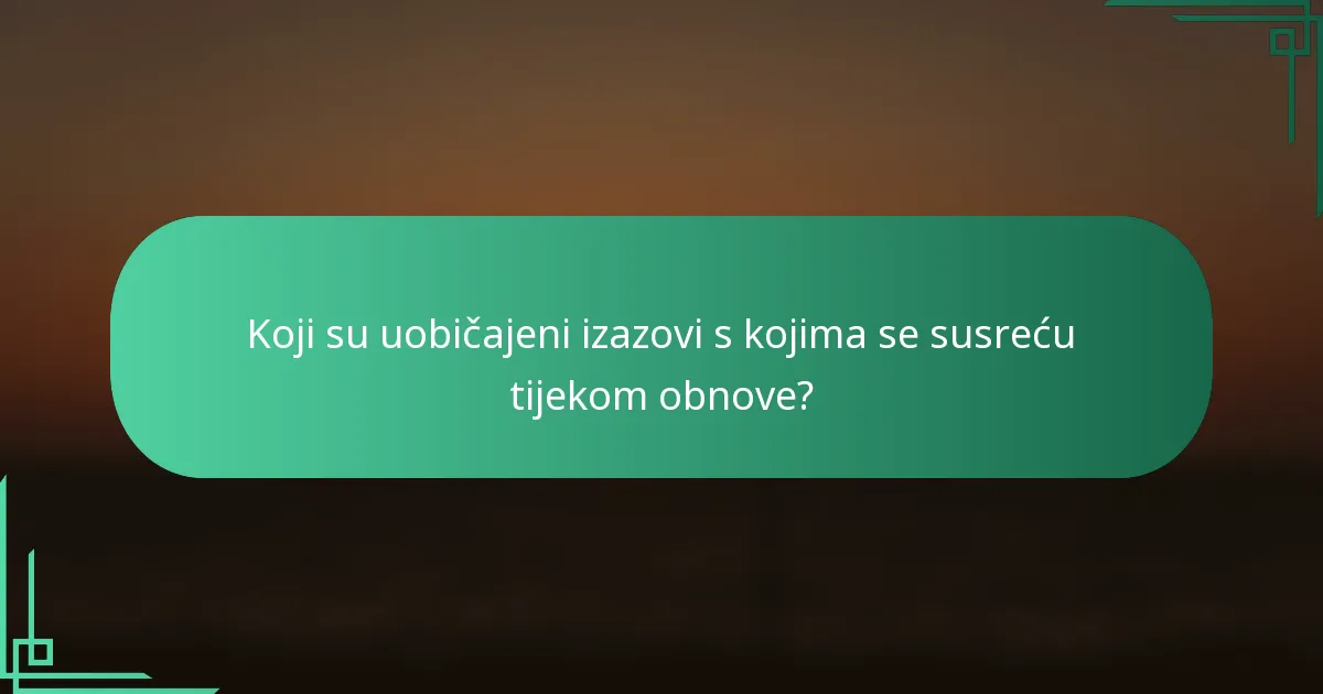 Koji su uobičajeni izazovi s kojima se susreću tijekom obnove?