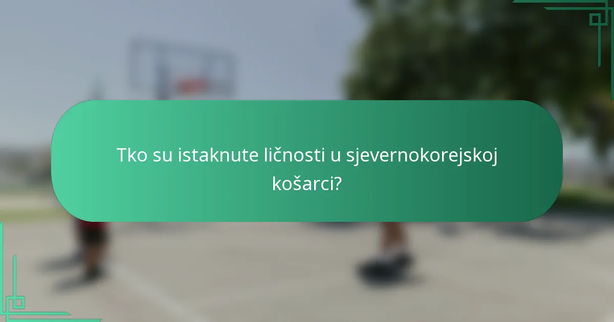 Tko su istaknute ličnosti u sjevernokorejskoj košarci?